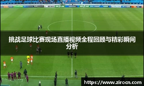 挑战足球比赛现场直播视频全程回顾与精彩瞬间分析