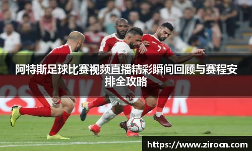 阿特斯足球比赛视频直播精彩瞬间回顾与赛程安排全攻略