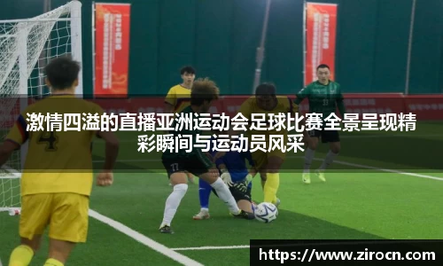 激情四溢的直播亚洲运动会足球比赛全景呈现精彩瞬间与运动员风采