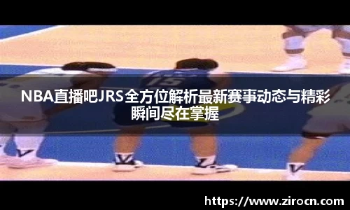 NBA直播吧JRS全方位解析最新赛事动态与精彩瞬间尽在掌握