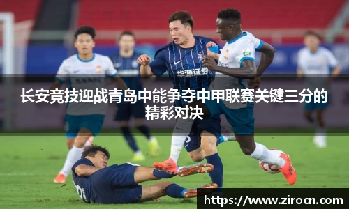 长安竞技迎战青岛中能争夺中甲联赛关键三分的精彩对决