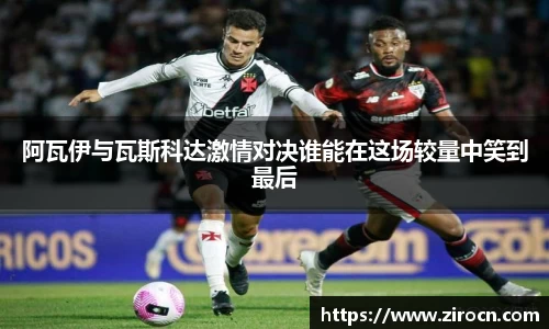 阿瓦伊与瓦斯科达激情对决谁能在这场较量中笑到最后