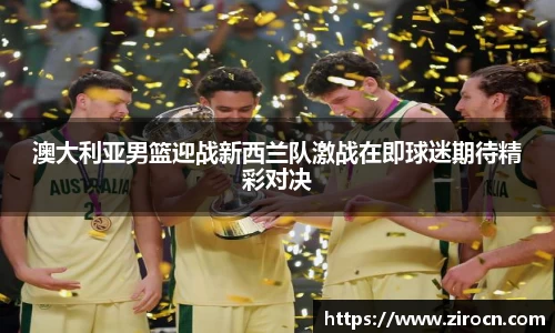 澳大利亚男篮迎战新西兰队激战在即球迷期待精彩对决