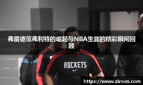 弗雷德范弗利特的崛起与NBA生涯的精彩瞬间回顾